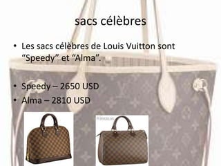sacs célèbres
• Les sacs célèbres de Louis Vuitton sont
“Speedy” et “Alma”.
• Speedy – 2650 USD
• Alma – 2810 USD