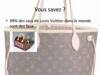 Vous savez ?
• 99% des sacs de Louis Vuitton dans le monde
sont des faux.
