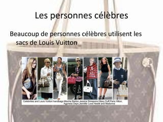 Les personnes célèbres
Beaucoup de personnes célèbres utilisent les
sacs de Louis Vuitton
 