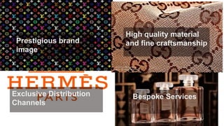 Prestigious brand
image
High quality material
and fine craftsmanship
Exclusive Distribution
Channels
Bespoke Services
 