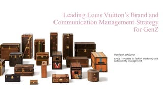 Leading Louis Vuitton’s Brand and
Communication Management Strategy
for GenZ
MONISHA BANDHU
LME2 – Masters in fashion marketing and
sustainability management
 