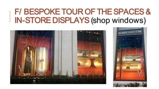 F/ BESPOKE TOUR OF THE SPACES &
IN-STORE DISPLAYS (shop windows)
 