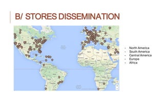 B/ STORES DISSEMINATION
http://fr.louisvuitton.com/fra-fr/magasins/
- North America
- South America
- Central America
- Europe
- Africa
 