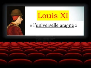 Louis XI
« l’universelle aragne »
 