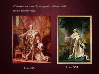 C’est donc une œuvre de propagande politique, imitée :
par des rois de France
Louis XV Louis XVI
 