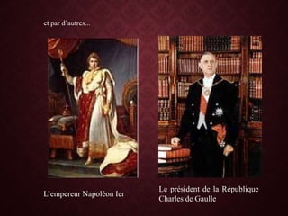 et par d’autres...
L’empereur Napoléon Ier
Le président de la République
Charles de Gaulle
 
