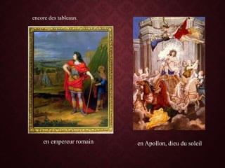 encore des tableaux
en empereur romain en Apollon, dieu du soleil
 