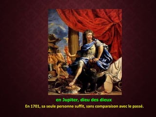 en Jupiter, dieu des dieux
En 1701, sa seule personne suffit, sans comparaison avec le passé.
 