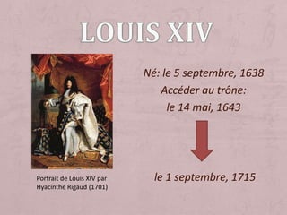 Louis Xiv Né: le 5 septembre, 1638 Accéder au trône: le 14 mai, 1643 le 1 septembre, 1715 Portrait de Louis XIV par Hyacinthe Rigaud (1701) 