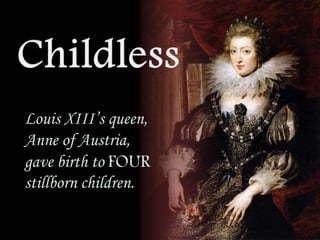 Louis XIII’s queen,
Anne of Austria,
gave birth to FOUR
stillborn children.

 