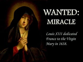 Louis XIII dedicated
France to the Virgin
Mary in 1638.

 