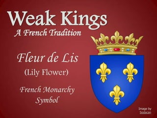 Weak Kings
A French Tradition

Fleur de Lis
(Lily Flower)
French Monarchy
Symbol
Image by
Sodacan

 