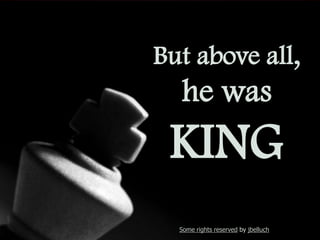 But above
all, he was

KING
Some rights reserved by jbelluch

 