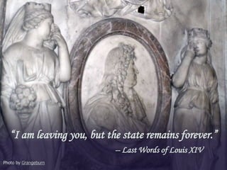 “I am leaving you, but the state remains forever.”
-- Last Words of Louis XIV
Photo by Grangeburn

 