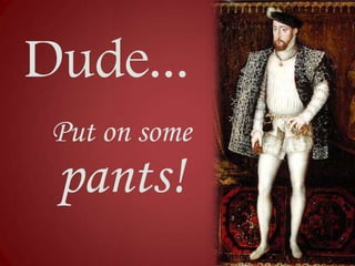 Dude...
Put on some

pants!

 