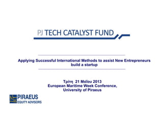 Applying Successful International Methods to assist New Entrepreneurs
build a startup
Τρίτη 21 Μαΐου 2013ρ η
Εuropean Maritime Week Conference,
University of Piraeus
 