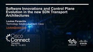 Software Innovations and Control Plane
Evolution in the new SDN Transport
Architectures
Loukas Paraschis,
Technology Solution Architect, Cisco
Loukas@cisco.com
 