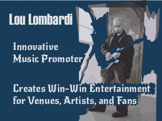 Lou Lombardi
Creates Win-Win Entertainment
for Venues, Artists, and Fans
Innovative
Music Promoter
 