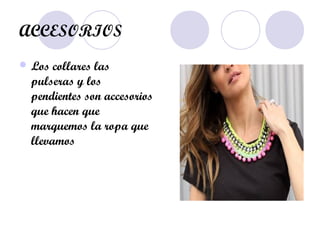 ACCESORIOS
 Los collares las
pulseras y los
pendientes son accesorios
que hacen que
marquemos la ropa que
llevamos
 