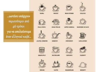 …ωστόσο υπάρχουν
περισσότεροι από
46 τρόποι
για να απολαύσουμε
έναν ελληνικό καφέ…
 