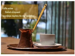 Κάθε κούπα
διπλού ελληνικού
προσφέρειπερίπου 80 mg καφεΐνης….
 