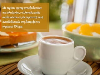 Με περίπου 150mg αντιοξειδωτικών
ανά φλιτζανάκι, ο ελληνικός καφές
αναδεικνύεται σε μία σημαντικήπηγή
αντιοξειδωτικών στη διατροφή του
σημερινού Έλληνα
 