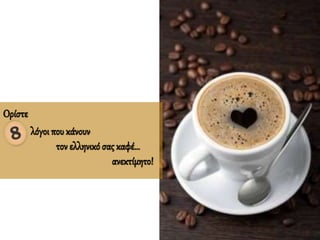Ορίστε
λόγοι που κάνουν
τον ελληνικό σας καφέ…
ανεκτίμητο!
 