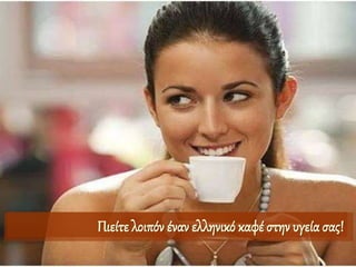 Πιείτε λοιπόν έναν ελληνικό καφέ στην υγεία σας!
 