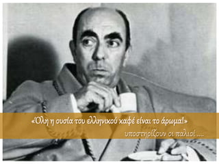 «Όληη ουσίατου ελληνικού καφέ είναι το άρωμα!»
υποστηρίζουν οι παλιοί ….
 