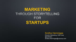 MARKETING 
STARTUPS 
Smitha Hemmigae 
Director Marketing, CSS Corp 
@smithahs 
Smitha.Hemmigae@csscorp.com 
 
