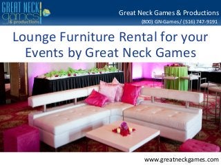 (800) GN-Games / (516) 747-9191
www.greatneckgames.com
Great Neck Games & Productions
Lounge Furniture Rental for your
Events by Great Neck Games
 