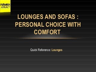 Quick Reference: Lounges
LOUNGES AND SOFAS :
PERSONAL CHOICE WITH
COMFORT
 