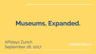 Museums, Expanded.
APIdays Zurich
September 26, 2017
Isabelle Reusa
 