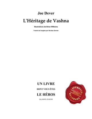 Joe Dever
L'Héritage de Vashna
Illustrations de Brian Williams
Traduit de l'anglais par Nicolas Grenier
UN LIVRE
DONT VOUS ÊTES
LE HÉROS
GALLIMARD JEUNESSE
 