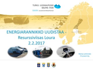 ENERGIARANNIKKO UUDISTAA -
Resurssiviisas Loura
2.2.2017
Marko Lehtimäki
Prizztech Oy
 
