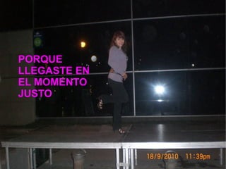 PORQUE
LLEGASTE EN
EL MOMENTO
JUSTO
 