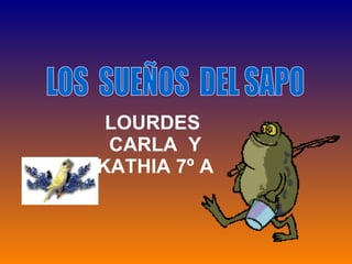 LOS  SUEÑOS  DEL SAPO LOURDES  CARLA  Y KATHIA 7º A 