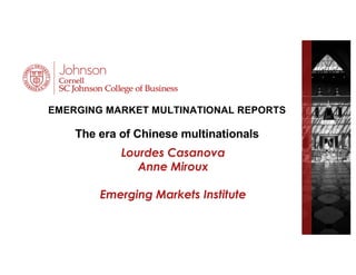 EMERGING MARKET MULTINATIONAL REPORTS
The era of Chinese multinationals
Lourdes Casanova
Anne Miroux
Emerging Markets Institute
 