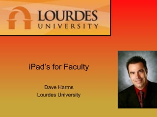 iPad’s for Faculty

    Dave Harms
  Lourdes University
 