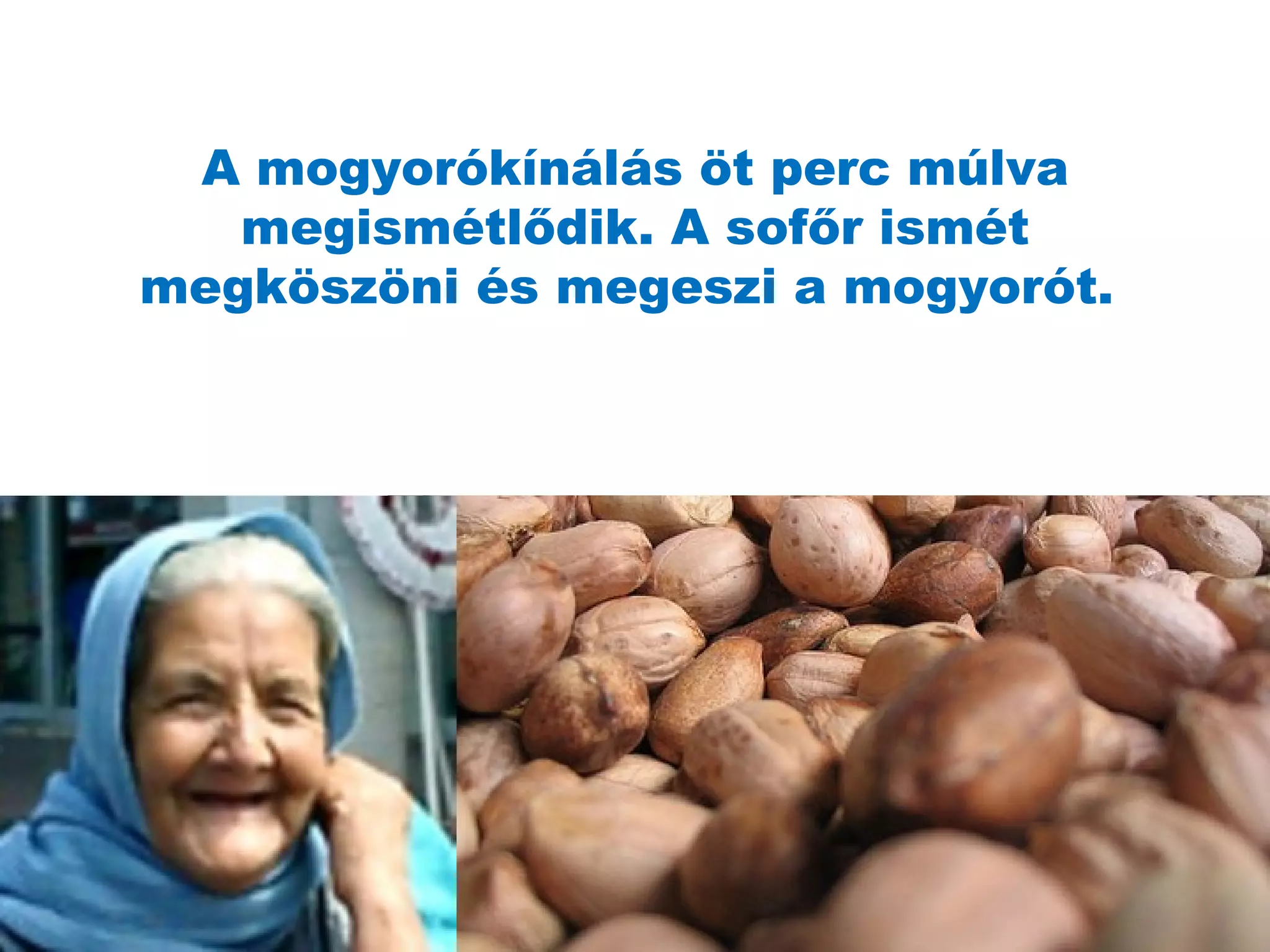 A mogyorókínálás öt perc múlva megismétl ő dik. A sof ő r ismét megköszöni és megeszi a mogyorót.  