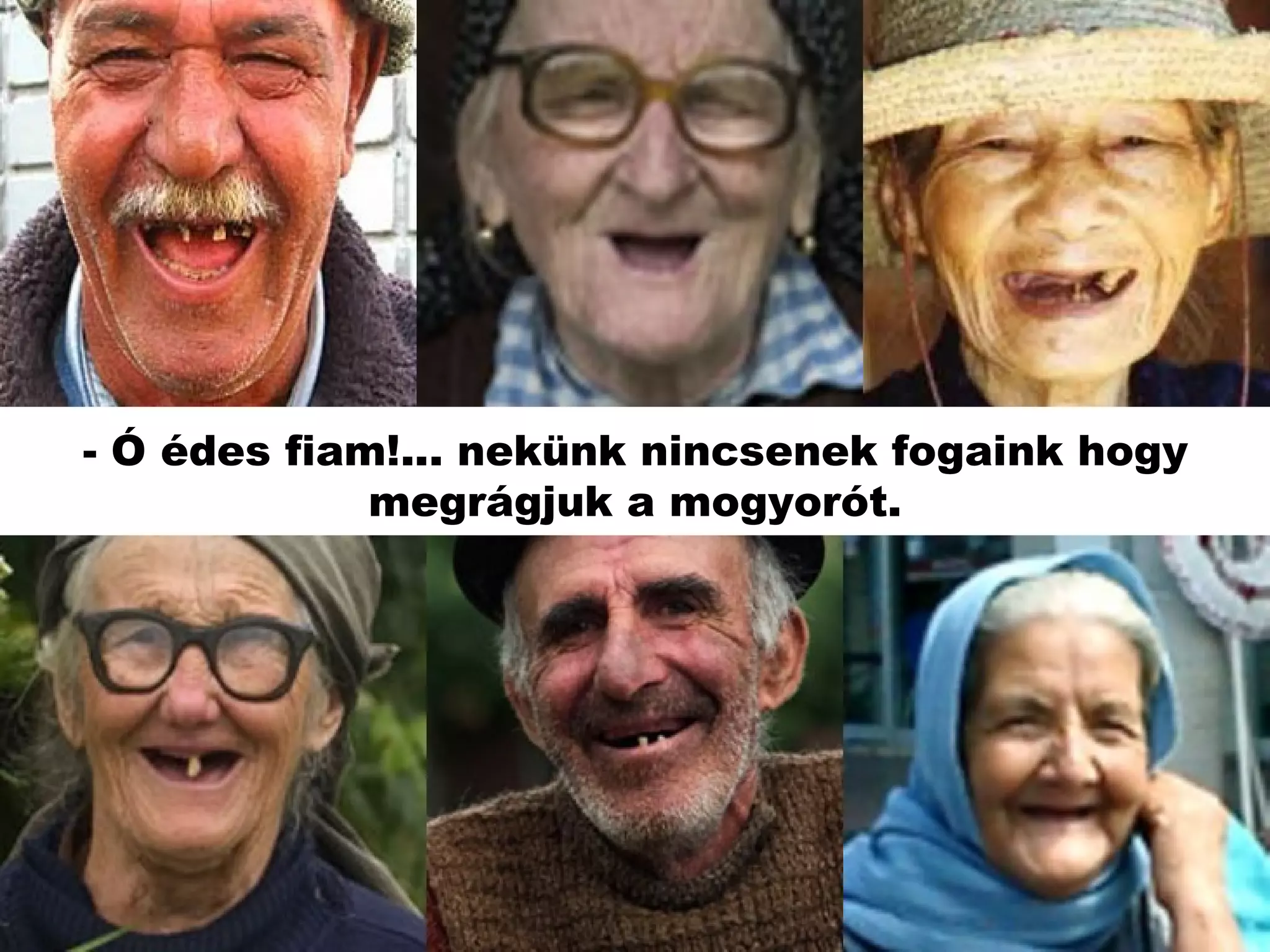 - Ó édes fiam!... nekünk nincsenek fogaink hogy megrágjuk a mogyorót. 