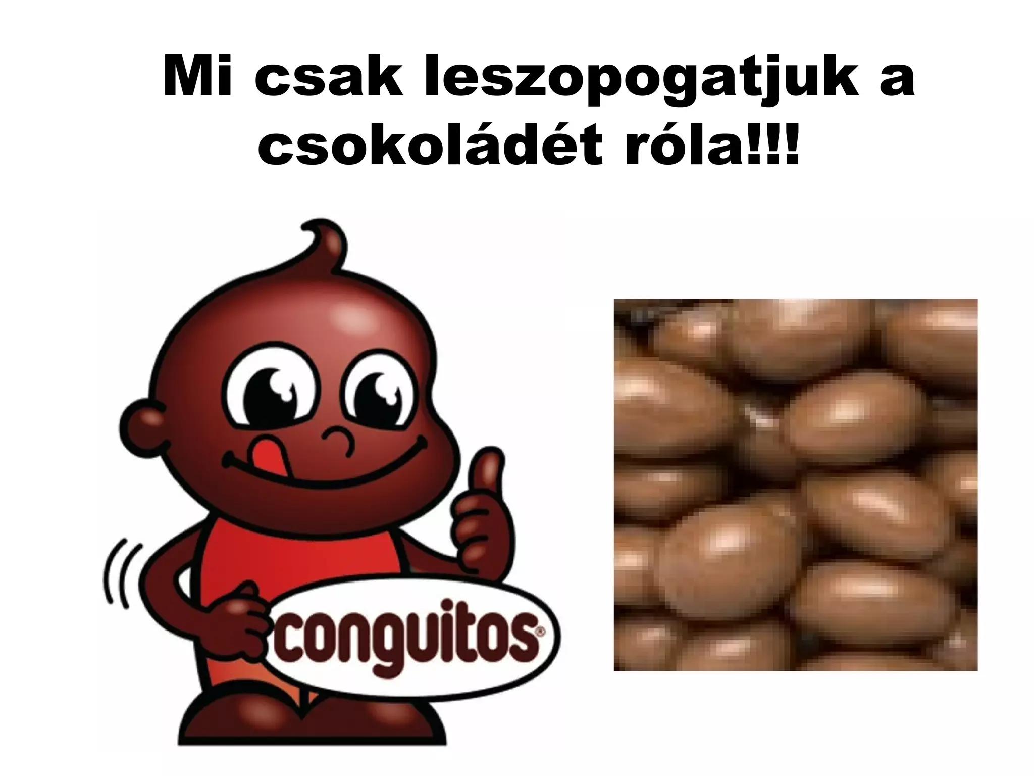 Mi csak leszopogatjuk a csokoládét róla!!! 