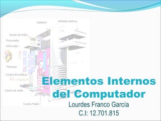 Elementos Internos
del Computador
Lourdes Franco García
C.I: 12.701.815

 