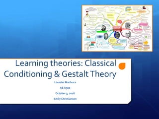 Learning theories: Classical
Conditioning & GestaltTheory
Lourdes Machuca
AET/500
October 3, 2016
Emily Christiansen
 