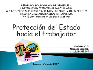 Protección del Estado
hacia el trabajador
INTEGRANTE:
Marcano Lourdes.
C.I.19.493.147
Caracas, Julio de 2017 .
 