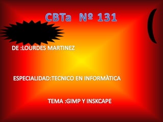 CBTa  Nº 131 DE :LOURDES MARTINEZ    ESPECIALIDAD:TECNICO EN INFORMÀTICA                           TEMA :GIMP Y INSKCAPE          