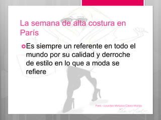 La semana de alta costura en
París
Es siempre un referente en todo el
mundo por su calidad y derroche
de estilo en lo que a moda se
refiere
Paris - Lourdes Melyssa Cieza Monja
11
 