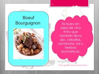 Paris - Lourdes Melyssa Cieza Monja
15
Boeuf
Bourguignon Es buey en
salsa de vino
tinto que
también lleva
ajo, cebollas,
zanahoria, sal y
hierbas
aromáticas.
 