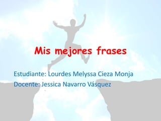 Mis mejores frases
Estudiante: Lourdes Melyssa Cieza Monja
Docente: Jessica Navarro Vásquez
 