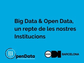 Big Data & Open Data,
un repte de les nostres
Institucions
 